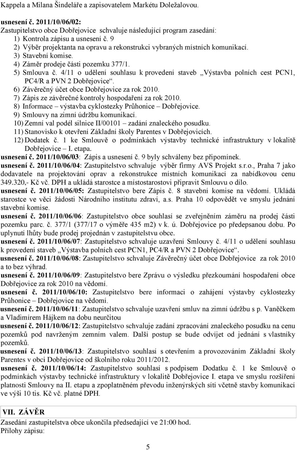 4/11 o udělení souhlasu k provedení staveb Výstavba polních cest PCN1, PC4/R a PVN 2 Dobřejovice. 6) Závěrečný účet obce Dobřejovice za rok 2010.