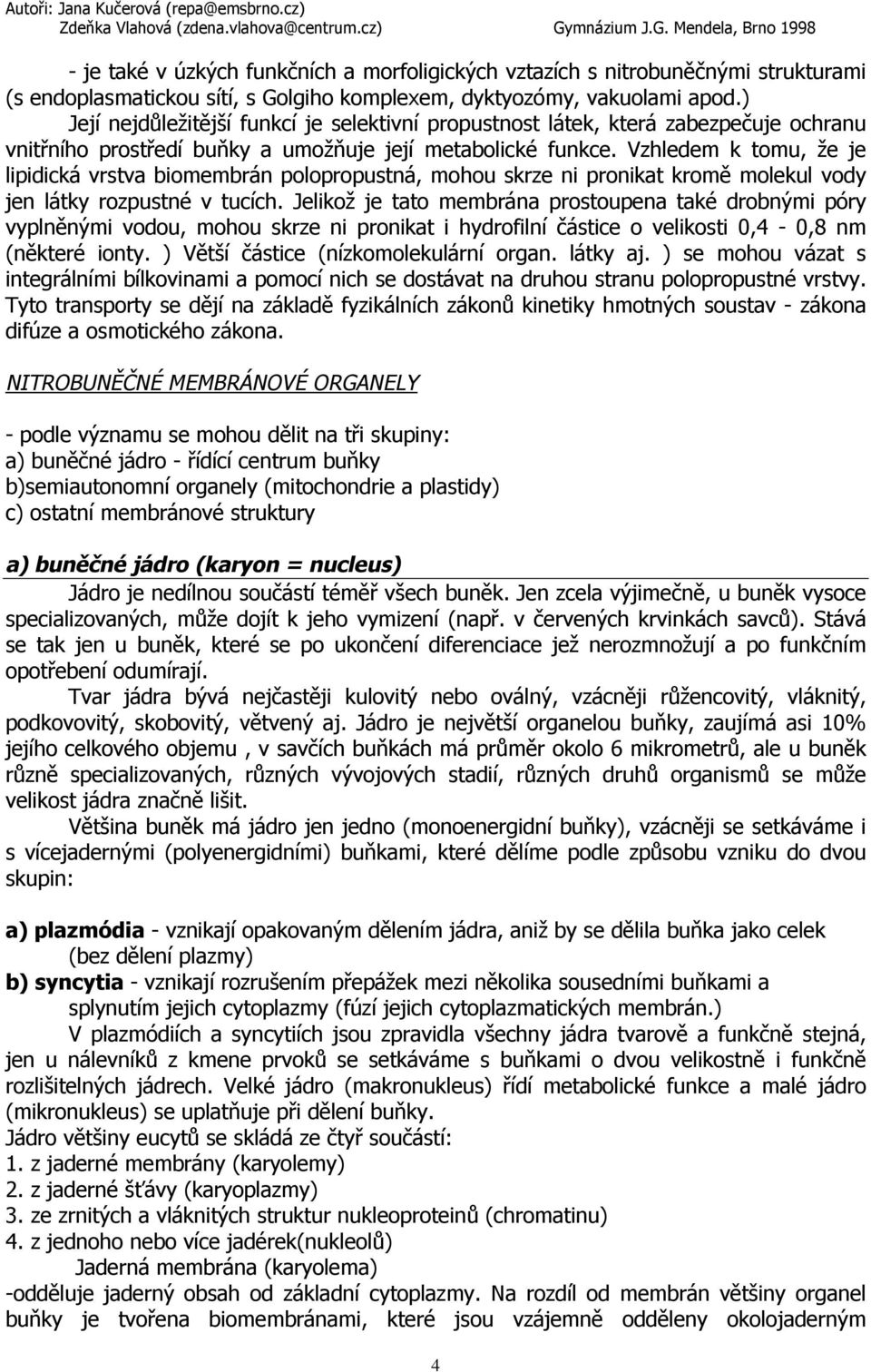 Vzhledem k tomu, že je lipidická vrstva biomembrán polopropustná, mohou skrze ni pronikat kromě molekul vody jen látky rozpustné v tucích.