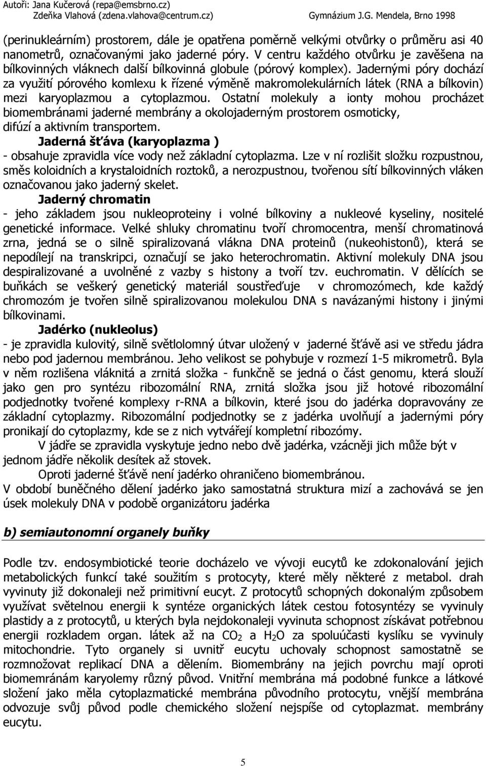 Jadernými póry dochází za využití pórového komlexu k řízené výměně makromolekulárních látek (RNA a bílkovin) mezi karyoplazmou a cytoplazmou.