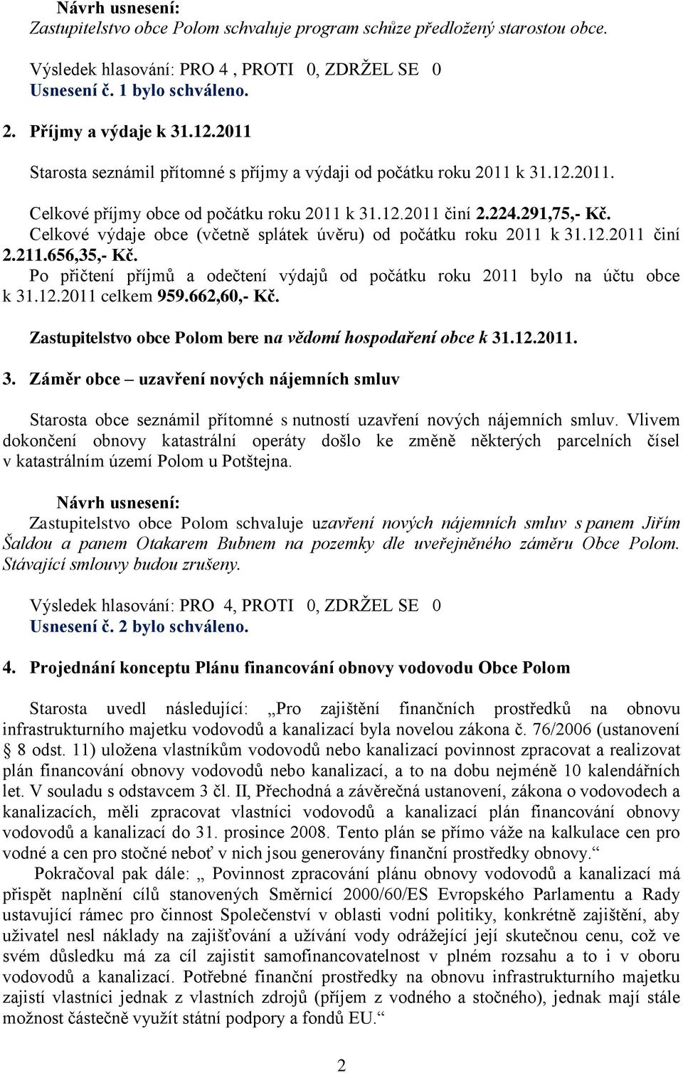 Celkové výdaje obce (včetně splátek úvěru) od počátku roku 2011 k 31.12.2011 činí 2.211.656,35,- Kč. Po přičtení příjmů a odečtení výdajů od počátku roku 2011 bylo na účtu obce k 31.12.2011 celkem 959.