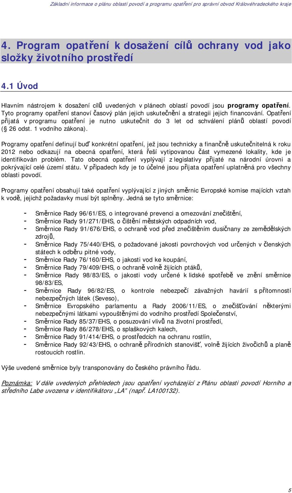 Opatření přijatá v programu opatření je nutno uskutečnit do 3 let od schválení plánů oblastí povodí ( 26 odst. 1 vodního zákona).