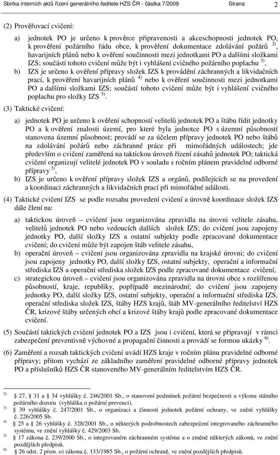 cvičného požárního poplachu 3), b) IZS je určeno k ověření přípravy složek IZS k provádění záchranných a likvidačních prací, k prověření havarijních plánů 4) nebo k ověření součinnosti mezi