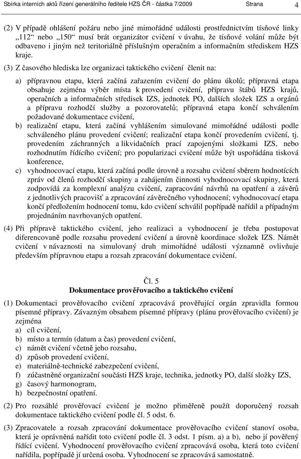 (3) Z časového hlediska lze organizaci taktického cvičení členit na: a) přípravnou etapu, která začíná zařazením cvičení do plánu úkolů; přípravná etapa obsahuje zejména výběr místa k provedení