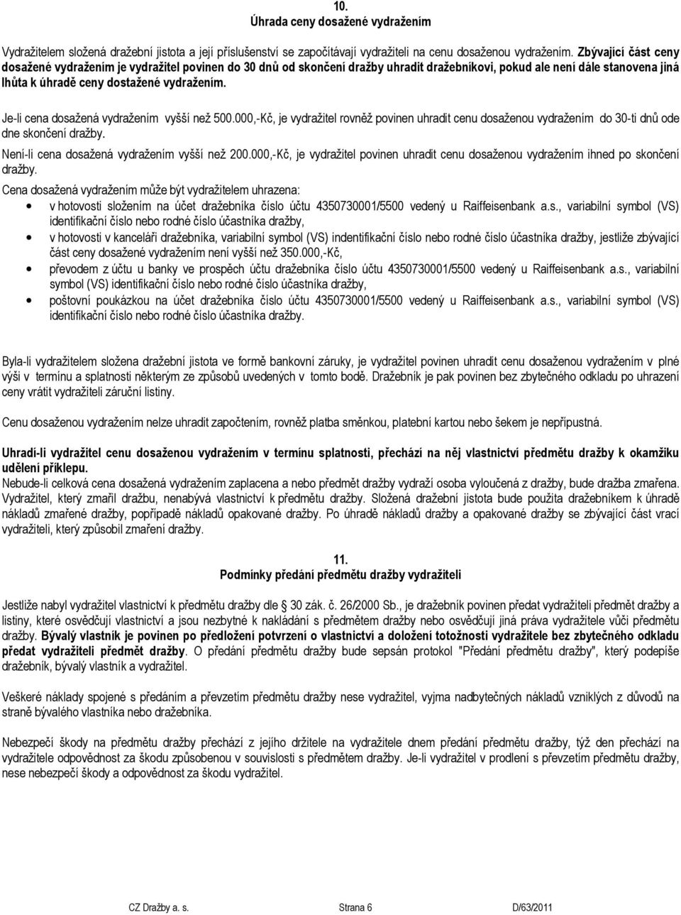 Je-li cena dosažená vydražením vyšší než 500.000,-Kč, je vydražitel rovněž povinen uhradit cenu dosaženou vydražením do 30-ti dnů ode dne skončení dražby.