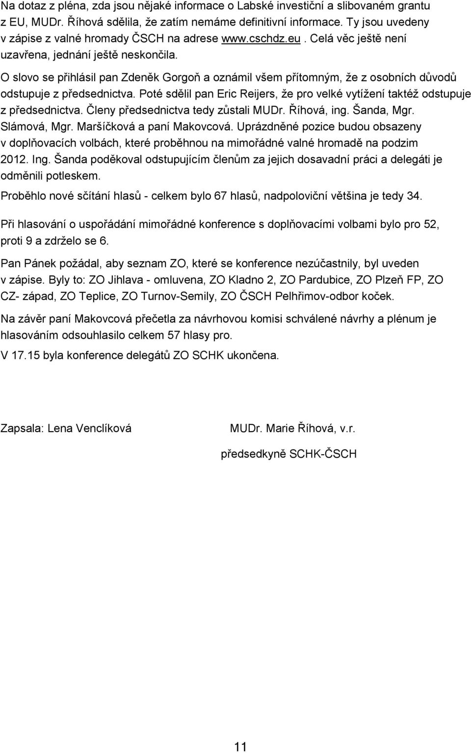 O slovo se přihlásil pan Zdeněk Gorgoň a oznámil všem přítomným, že z osobních důvodů odstupuje z předsednictva. Poté sdělil pan Eric Reijers, že pro velké vytížení taktéž odstupuje z předsednictva.