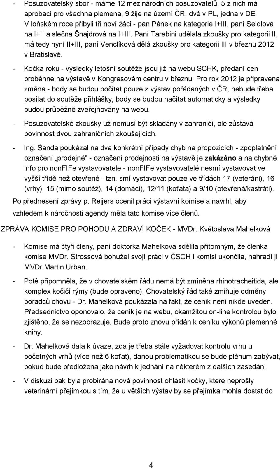 Paní Tarabini udělala zkoušky pro kategorii II, má tedy nyní II+III, paní Venclíková dělá zkoušky pro kategorii III v březnu 2012 v Bratislavě.