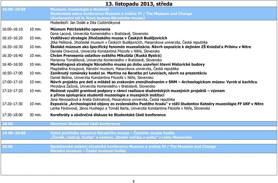 Vzdělávací strategie Jihočeského muzea v Českých Budějovicích Jitka Pešková, Jihočeské muzeum v Českých Budějovicích, Masarykova univerzita, Česká republika 16:20 16:30 10 min.