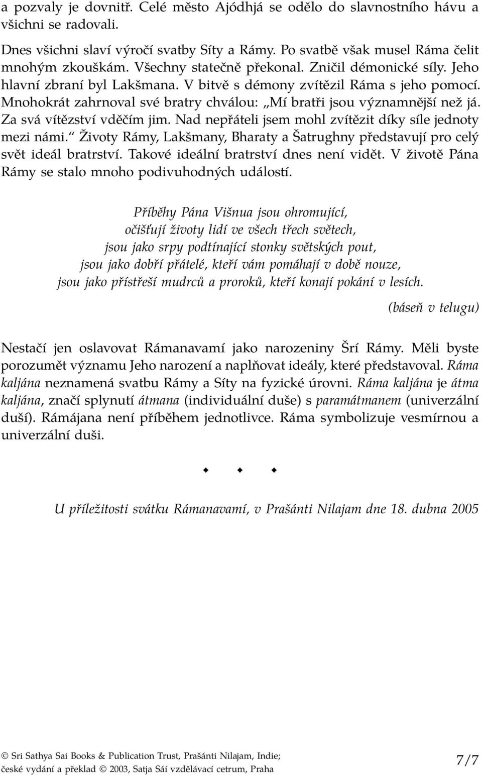 Mnohokrát zahrnoval své bratry chválou: Mí bratři jsou významnější než já. Za svá vítězství vděčím jim. Nad nepřáteli jsem mohl zvítězit díky síle jednoty mezi námi.