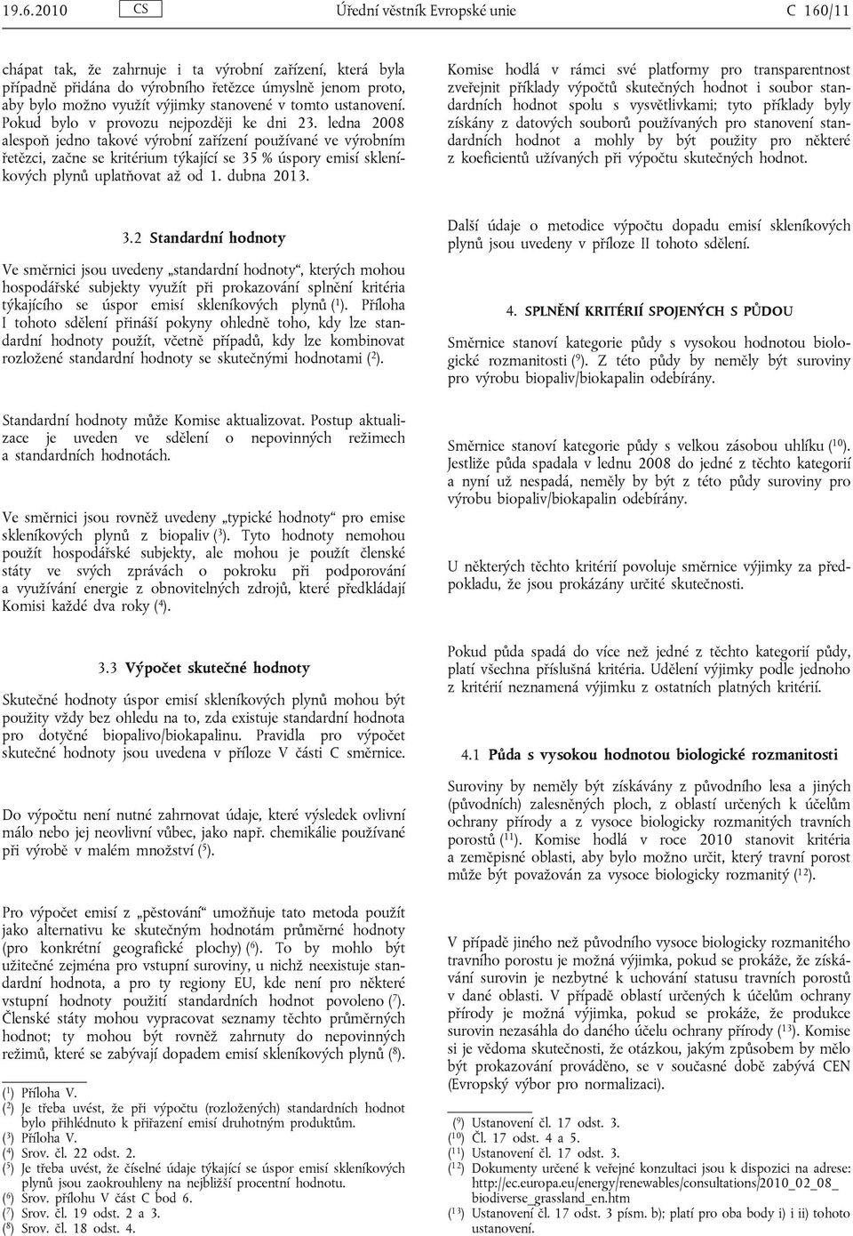 ledna 2008 alespoň jedno takové výrobní zařízení používané ve výrobním řetězci, začne se kritérium týkající se 35 % úspory emisí skleníkových plynů uplatňovat až od 1. dubna 2013.