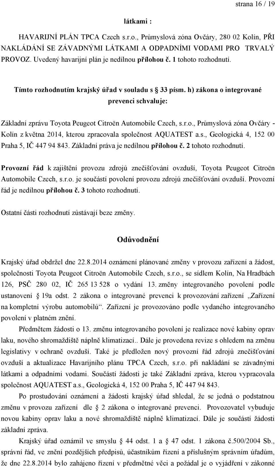 h) zákona o integrované prevenci schvaluje: Základní zprávu Toyota Peugeot Citroën Automobile Czech, s.r.o., Průmyslová zóna Ovčáry - Kolín z května 2014, kterou zpracovala společnost AQUATEST a.s., Geologická 4, 152 00 Praha 5, IČ 447 94 843.