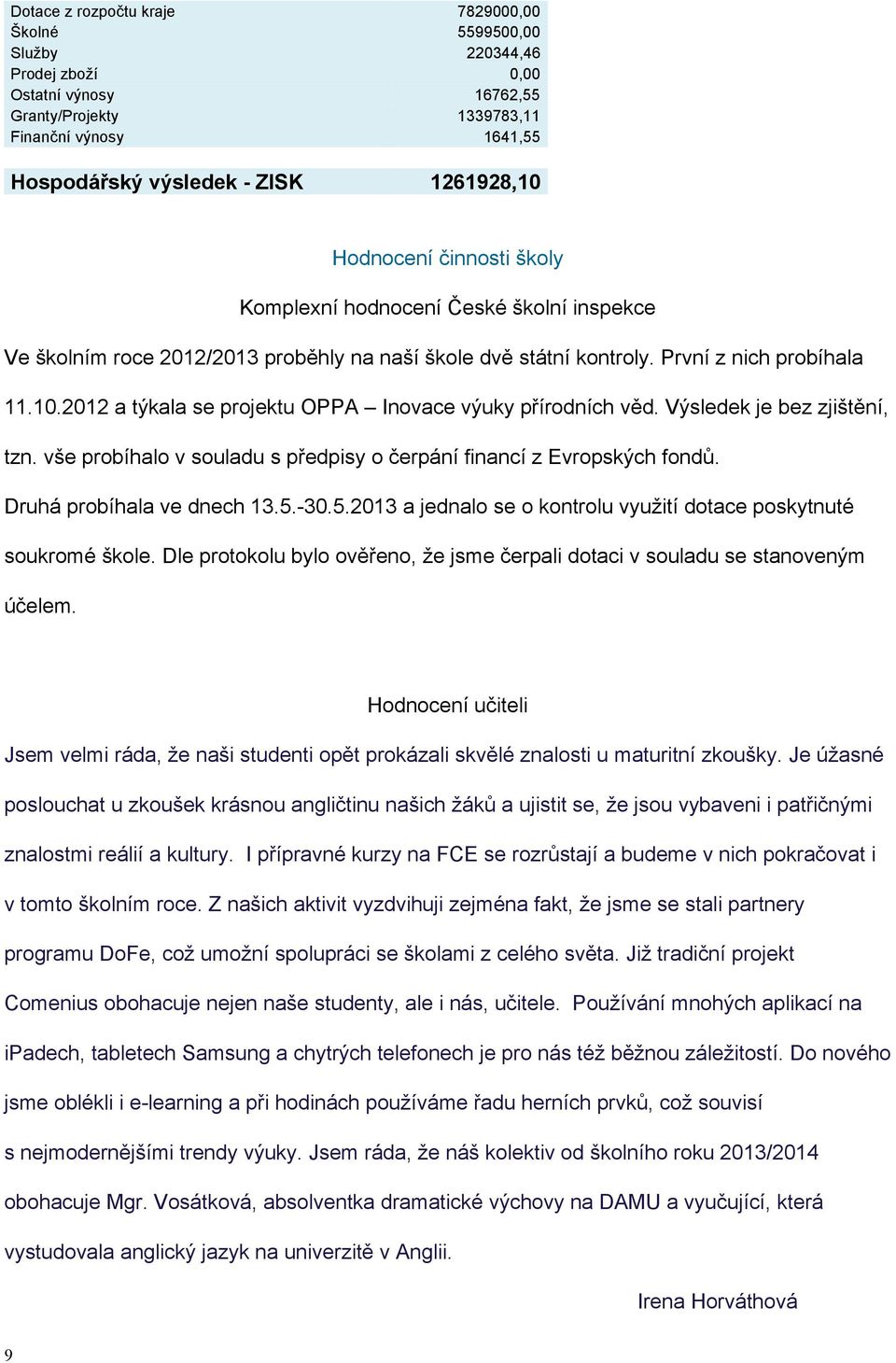 2012 a týkala se projektu OPPA Inovace výuky přírodních věd. Výsledek je bez zjištění, tzn. vše probíhalo v souladu s předpisy o čerpání financí z Evropských fondů. Druhá probíhala ve dnech 13.5. 30.