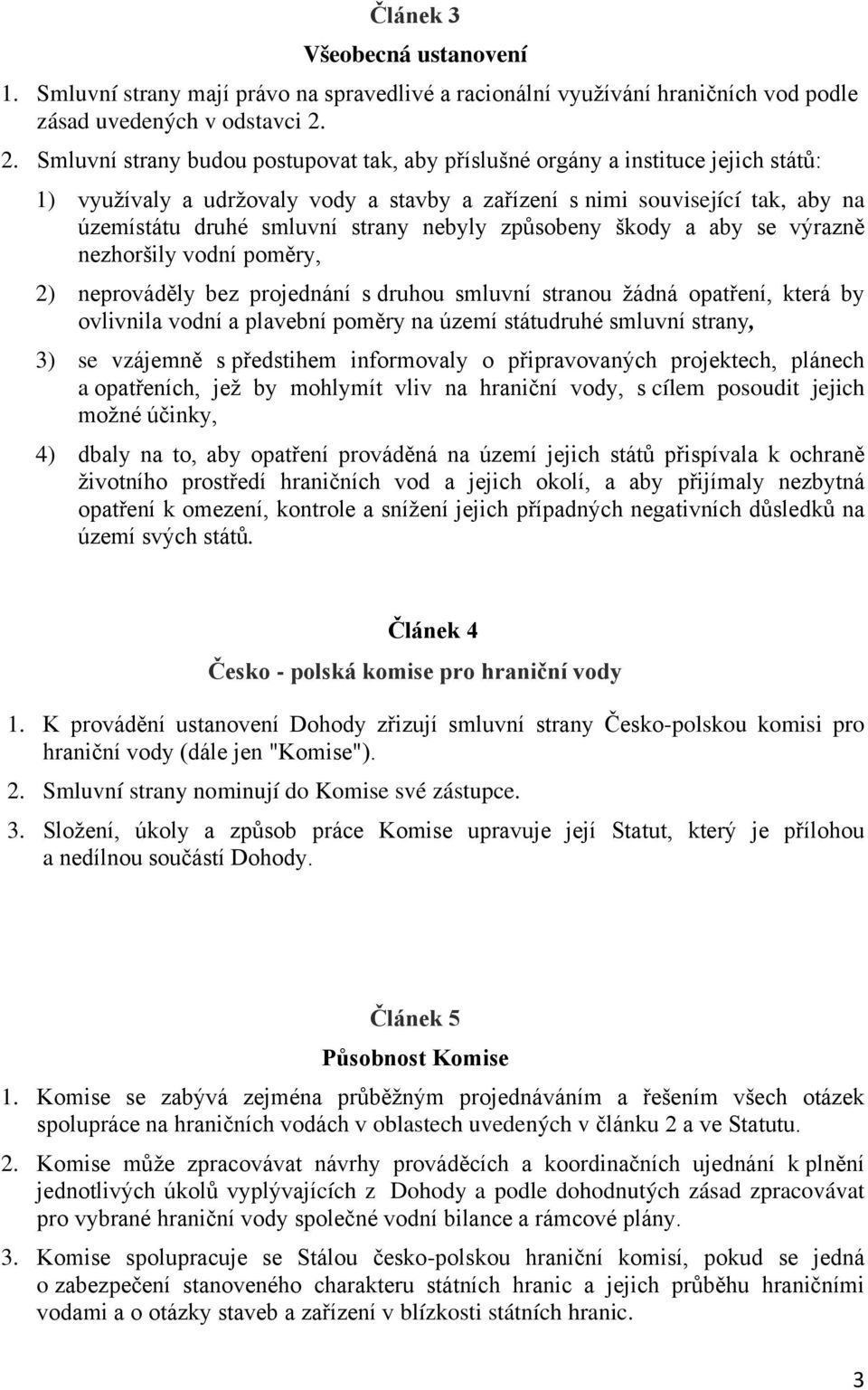 nebyly způsobeny škody a aby se výrazně nezhoršily vodní poměry, 2) neprováděly bez projednání s druhou smluvní stranou žádná opatření, která by ovlivnila vodní a plavební poměry na území státudruhé