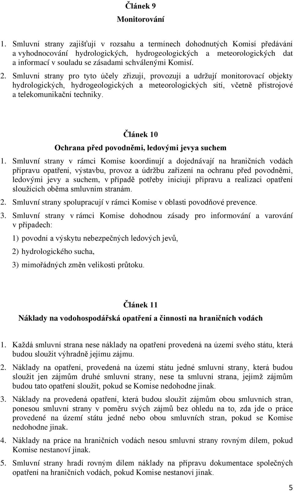 Komisí. 2. Smluvní strany pro tyto účely zřizují, provozují a udržují monitorovací objekty hydrologických, hydrogeologických a meteorologických sítí, včetně přístrojové a telekomunikační techniky.