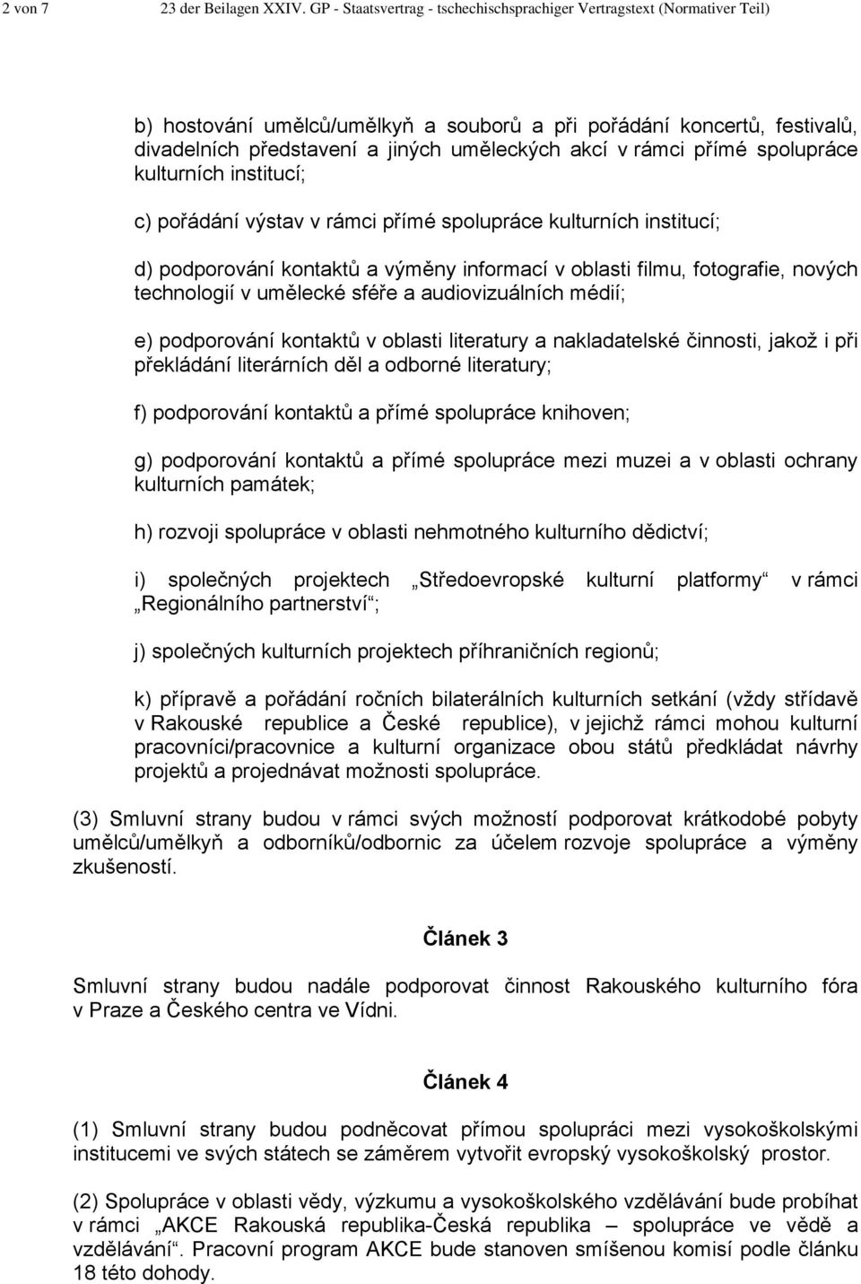 rámci přímé spolupráce kulturních institucí; c) pořádání výstav v rámci přímé spolupráce kulturních institucí; d) podporování kontaktů a výměny informací v oblasti filmu, fotografie, nových