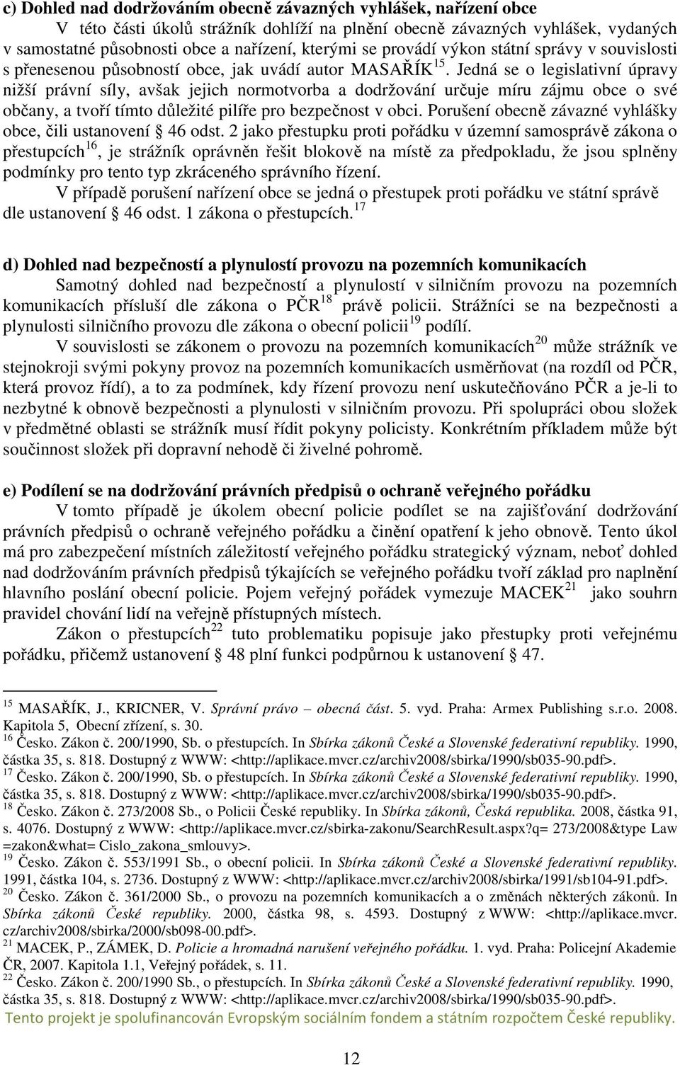 Jedná se o legislativní úpravy nižší právní síly, avšak jejich normotvorba a dodržování určuje míru zájmu obce o své občany, a tvoří tímto důležité pilíře pro bezpečnost v obci.