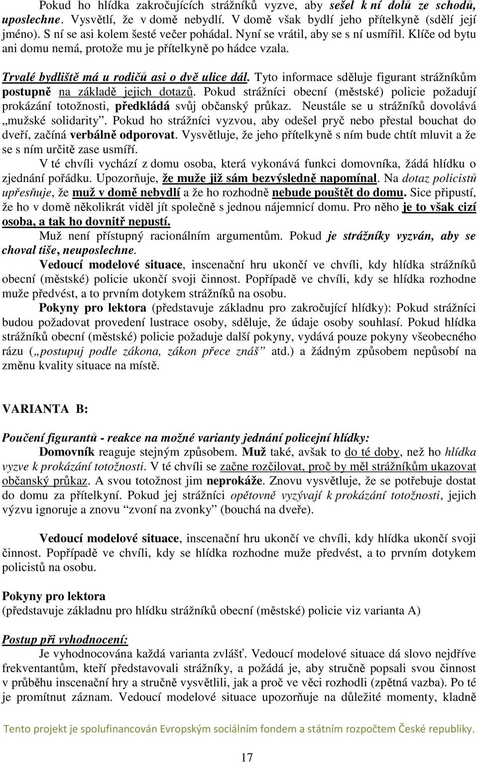 Tyto informace sděluje figurant strážníkům postupně na základě jejich dotazů. Pokud strážníci obecní (městské) policie požadují prokázání totožnosti, předkládá svůj občanský průkaz.