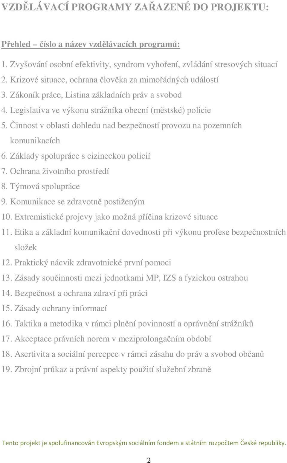 Činnost v oblasti dohledu nad bezpečností provozu na pozemních komunikacích 6. Základy spolupráce s cizineckou policií 7. Ochrana životního prostředí 8. Týmová spolupráce 9.