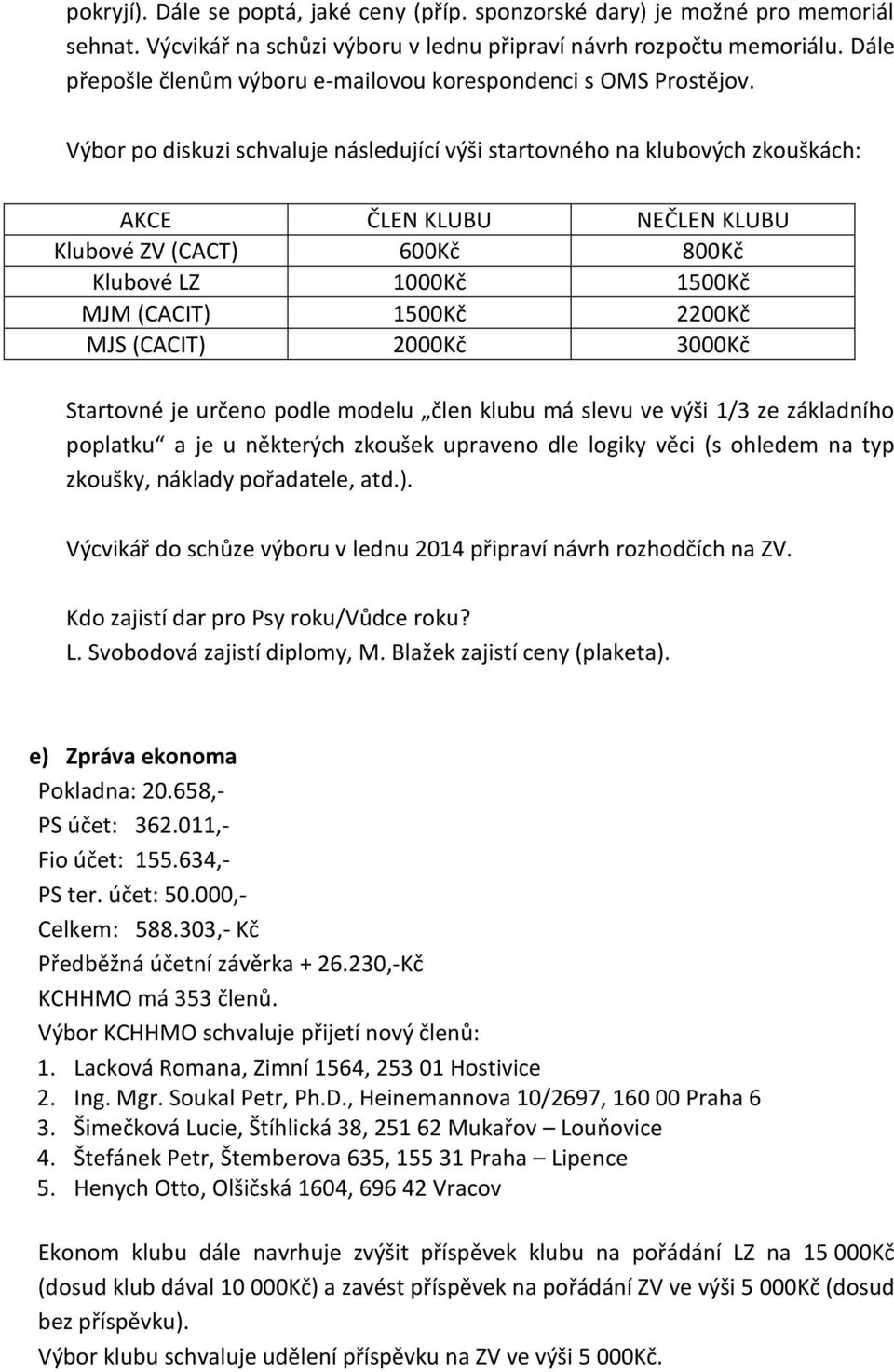 Výbor po diskuzi schvaluje následující výši startovného na klubových zkouškách: AKCE ČLEN KLUBU NEČLEN KLUBU Klubové ZV (CACT) 600Kč 800Kč Klubové LZ 1000Kč 1500Kč MJM (CACIT) 1500Kč 2200Kč MJS