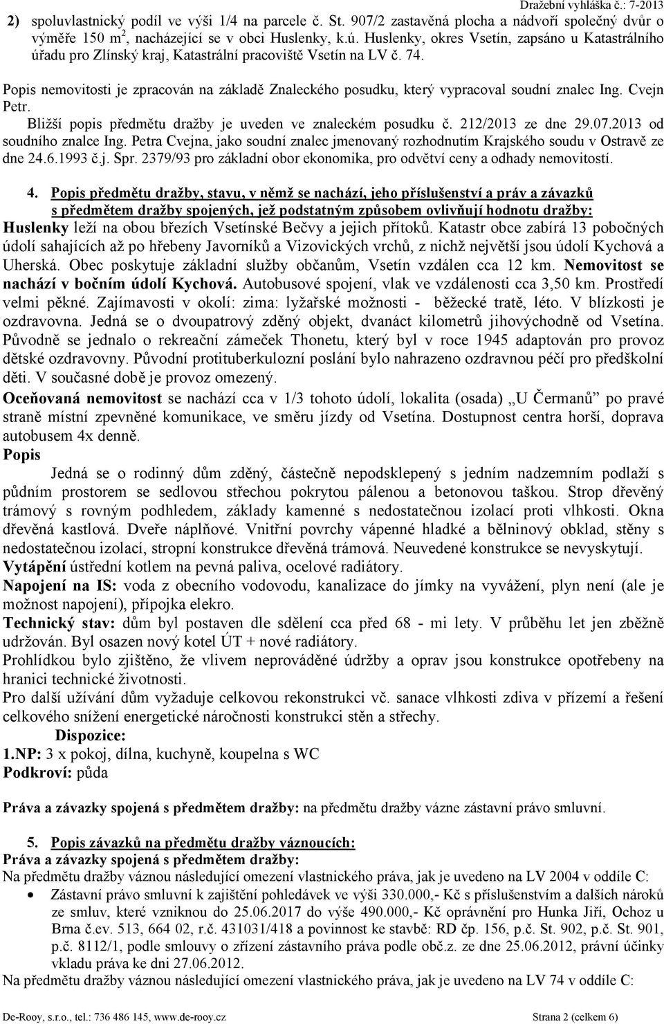 Popis nemovitosti je zpracován na základ Znaleckého posudku, který vypracoval soudní znalec Ing. Cvejn Petr. Bližší popis pedmtu dražby je uveden ve znaleckém posudku. 212/2013 ze dne 29.07.