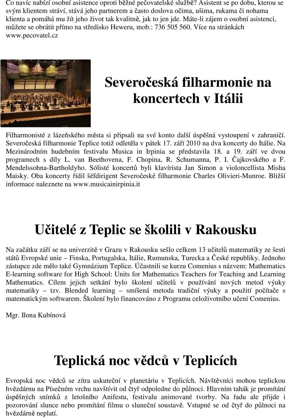 Máte-li zájem o osobní asistenci, můžete se obrátit přímo na středisko Heweru, mob.: 736 505 560. Více na stránkách www.pecovatel.