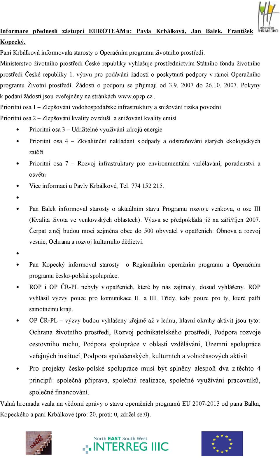 výzvu pro podávání žádostí o poskytnutí podpory v rámci Operačního programu Životní prostředí. Žádosti o podporu se přijímají od 3.9. 2007 do 26.10. 2007. Pokyny k podání žádosti jsou zveřejněny na stránkách www.