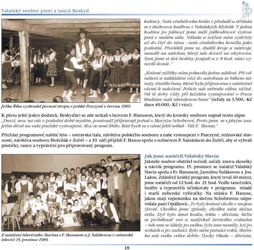 Tam jsme si dvì hodiny pospali a v 8 hod. ráno vyrazili domù. Joka Øíha vyzkouel pevnost stropu v polské Pszczynì v èervnu 1989. Krásné záitky nám pokazila jedna událost.