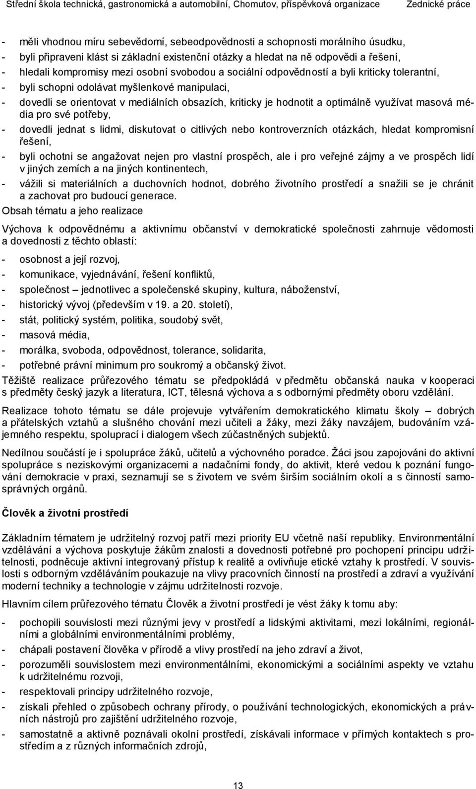 využívat masová média pro své potřeby, - dovedli jednat s lidmi, diskutovat o citlivých nebo kontroverzních otázkách, hledat kompromisní řešení, - byli ochotni se angažovat nejen pro vlastní