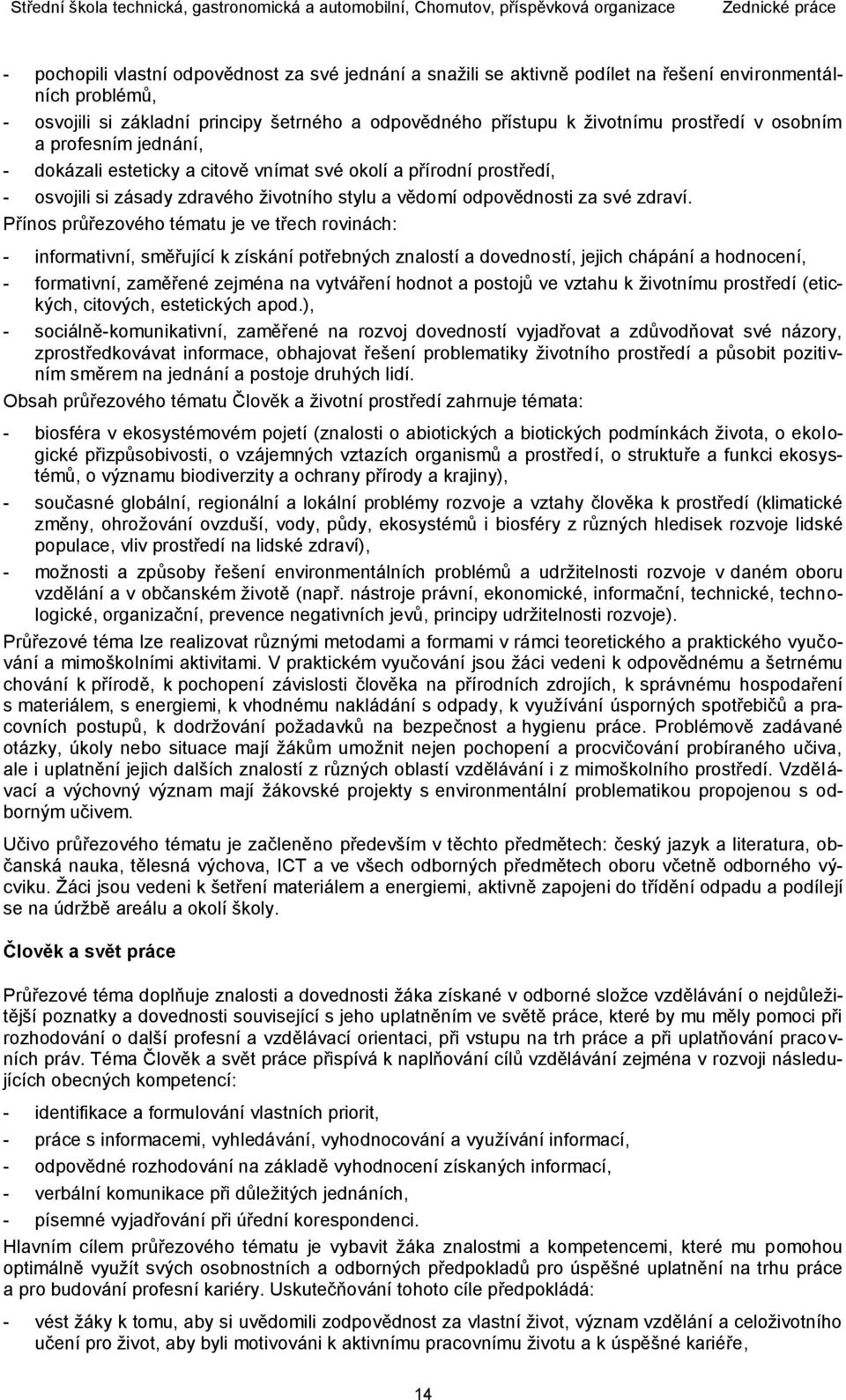 Přínos průřezového tématu je ve třech rovinách: - informativní, směřující k získání potřebných znalostí a dovedností, jejich chápání a hodnocení, - formativní, zaměřené zejména na vytváření hodnot a