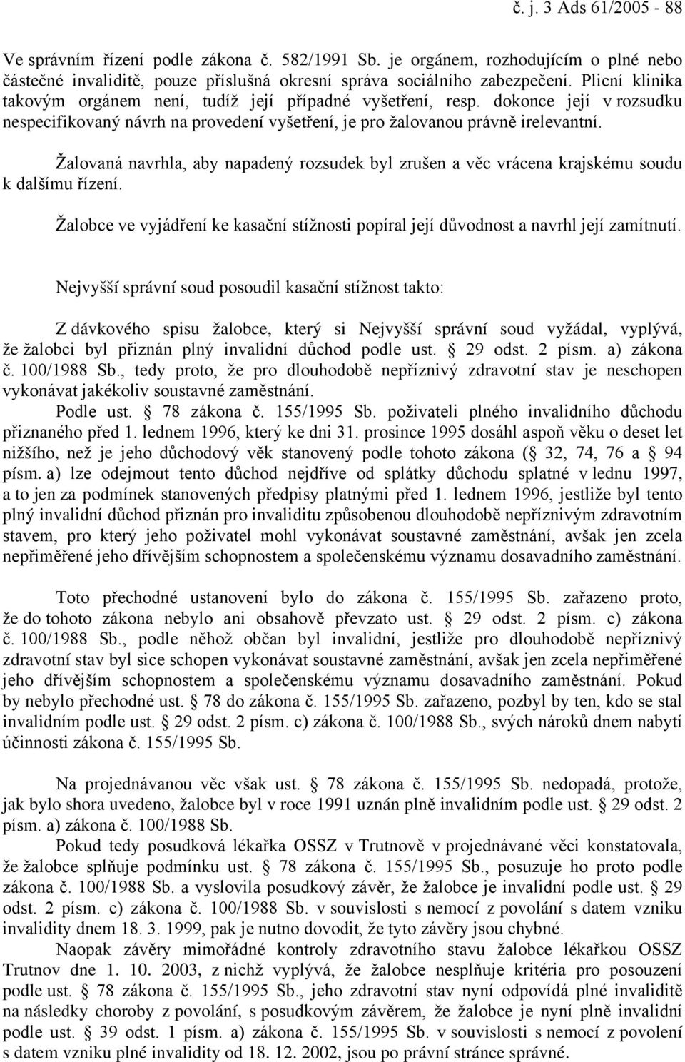 Žalovaná navrhla, aby napadený rozsudek byl zrušen a věc vrácena krajskému soudu k dalšímu řízení. Žalobce ve vyjádření ke kasační stížnosti popíral její důvodnost a navrhl její zamítnutí.