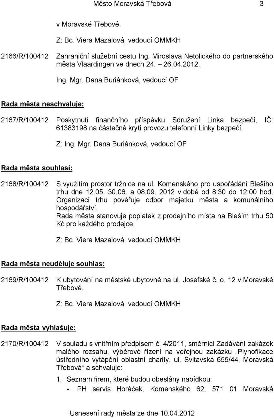 Rada města souhlasí: 2168/R/100412 S využitím prostor tržnice na ul. Komenského pro uspořádání Blešího trhu dne 12.05, 30.06. a 08.09. 2012 v době od 8:30 do 12:00 hod.