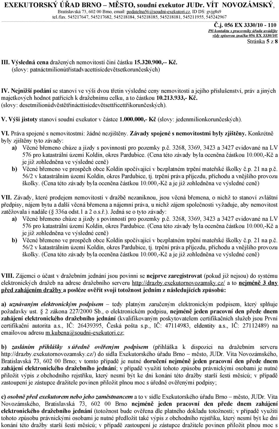 Výsledná cena dražených nemovitostí činí částku 15.320.900,-- Kč. (slovy: patnáctmilionůtřistadvacettisícdevětsetkorunčeských) IV.