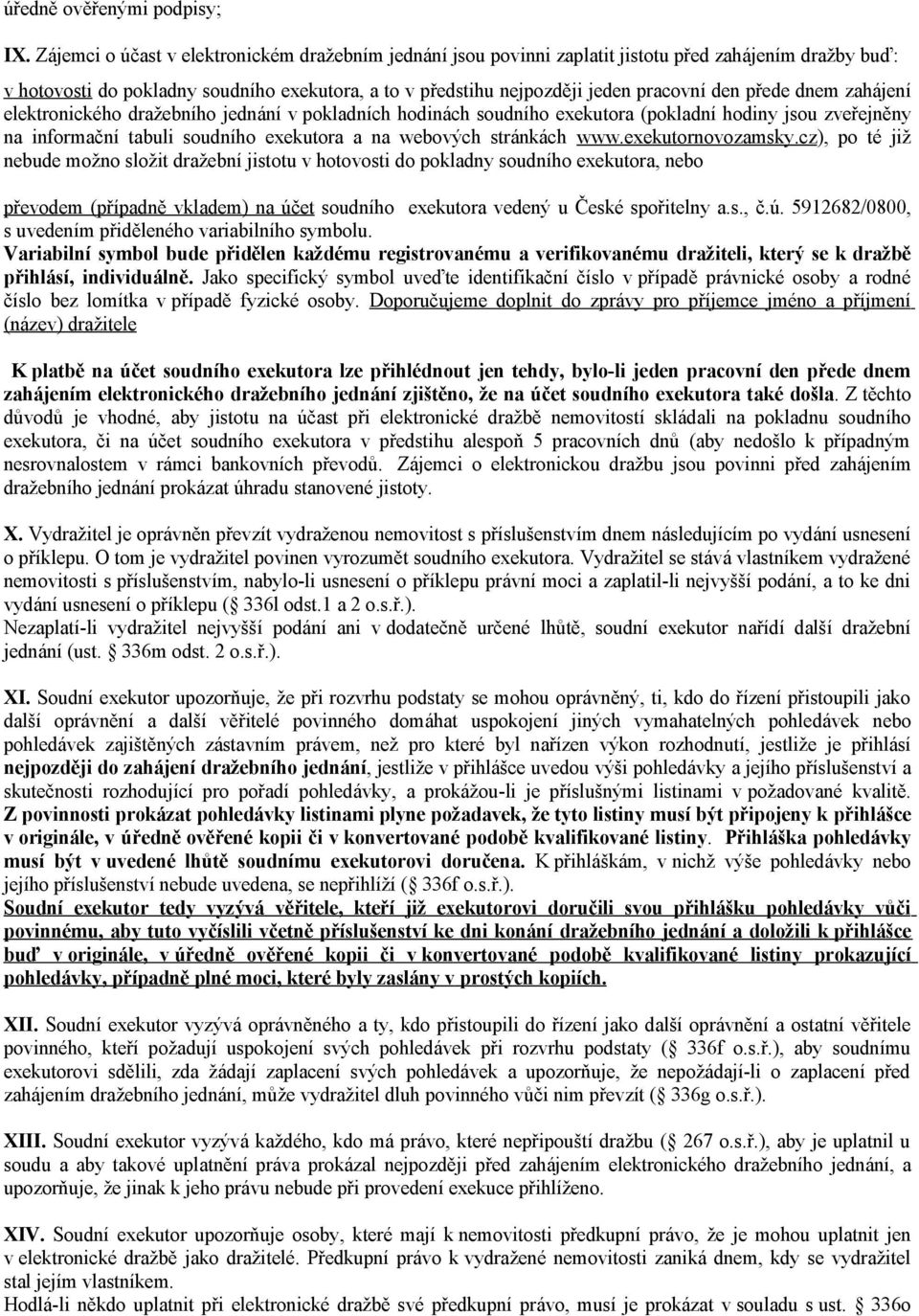 přede dnem zahájení elektronického dražebního jednání v pokladních hodinách soudního exekutora (pokladní hodiny jsou zveřejněny na informační tabuli soudního exekutora a na webových stránkách www.