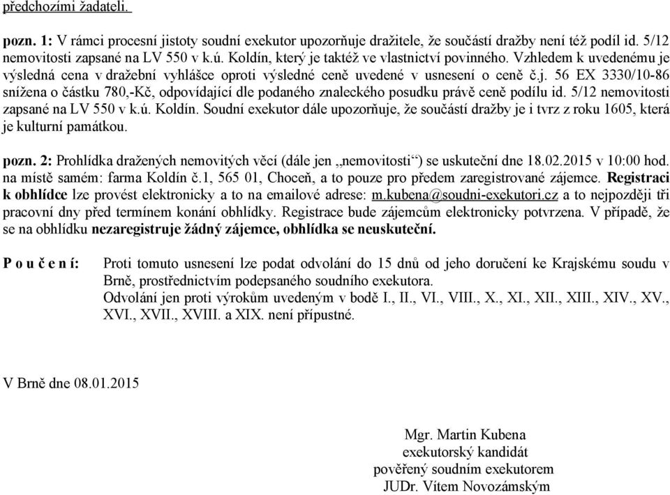 5/12 nemovitosti zapsané na LV 550 v k.ú. Koldín. Soudní exekutor dále upozorňuje, že součástí dražby je i tvrz z roku 1605, která je kulturní památkou. pozn.