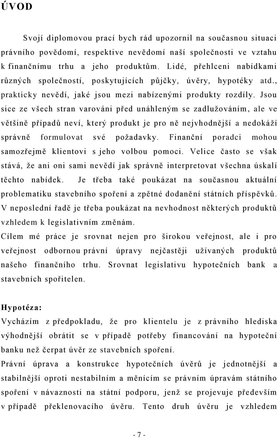 Jsou sice ze všech stran varováni před unáhleným se zadlužováním, ale ve většině případů neví, který produkt je pro ně nejvhodnější a nedokáží správně formulovat své požadavky.