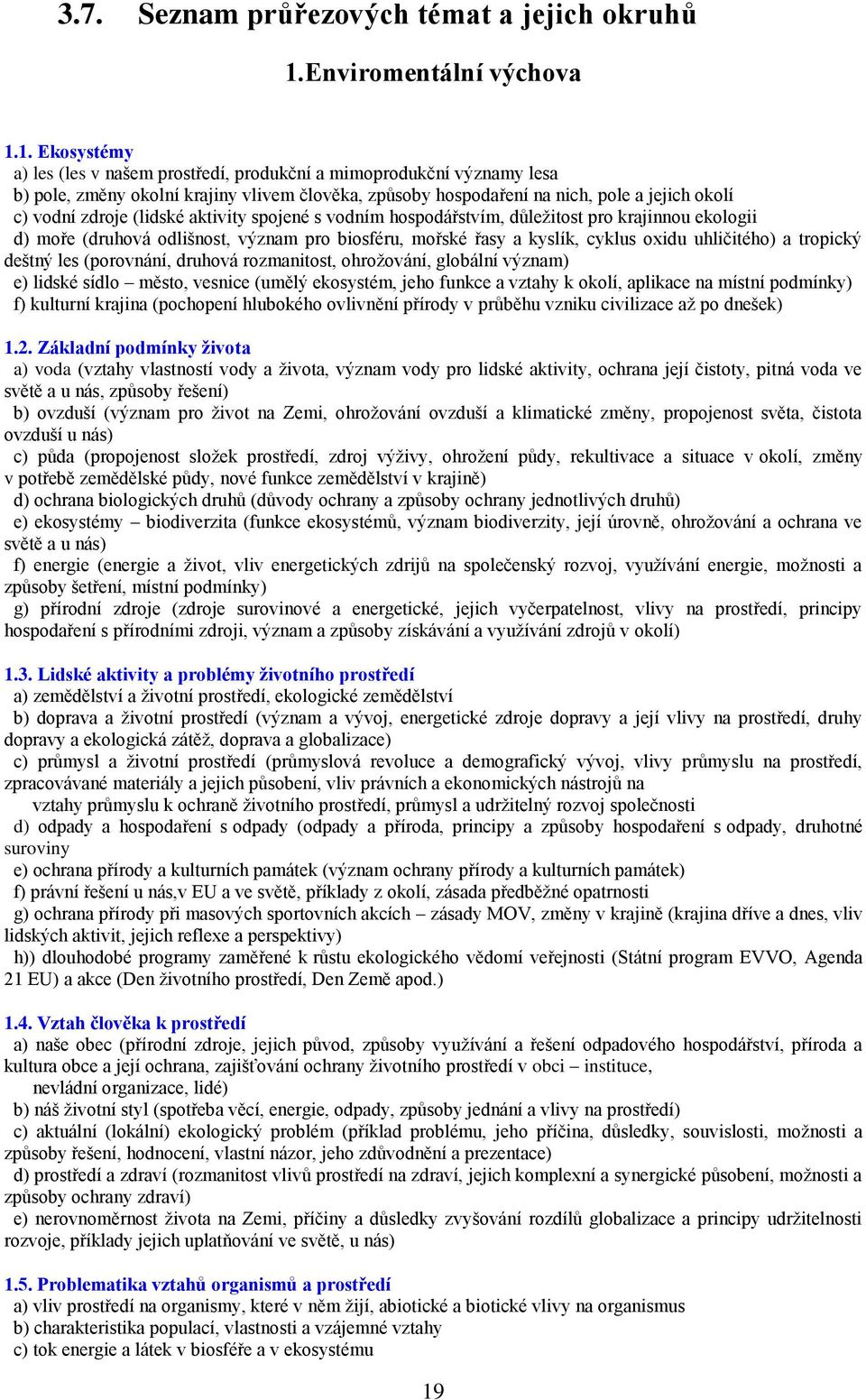 1. Ekosystémy a) les (les v našem prostředí, produkční a mimoprodukční významy lesa b) pole, změny okolní krajiny vlivem člověka, způsoby hospodaření na nich, pole a jejich okolí c) vodní zdroje