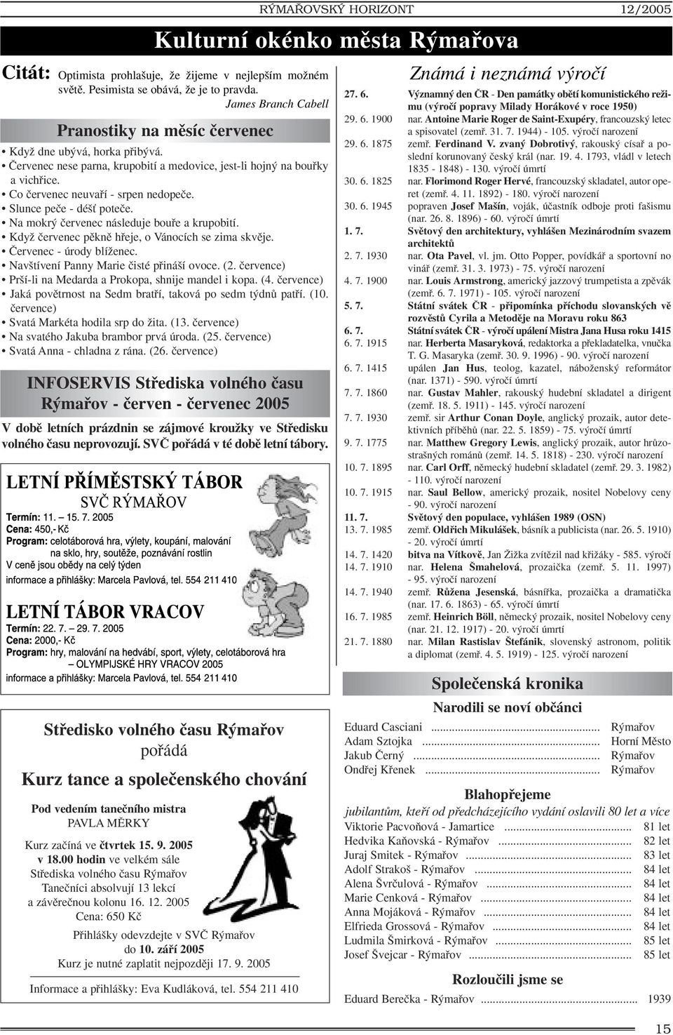 Slunce peãe - dé È poteãe. Na mokr ãervenec následuje boufie a krupobití. KdyÏ ãervenec pûknû hfieje, o Vánocích se zima skvûje. âervenec - úrody blíïenec. Nav tívení Panny Marie ãisté pfiiná í ovoce.