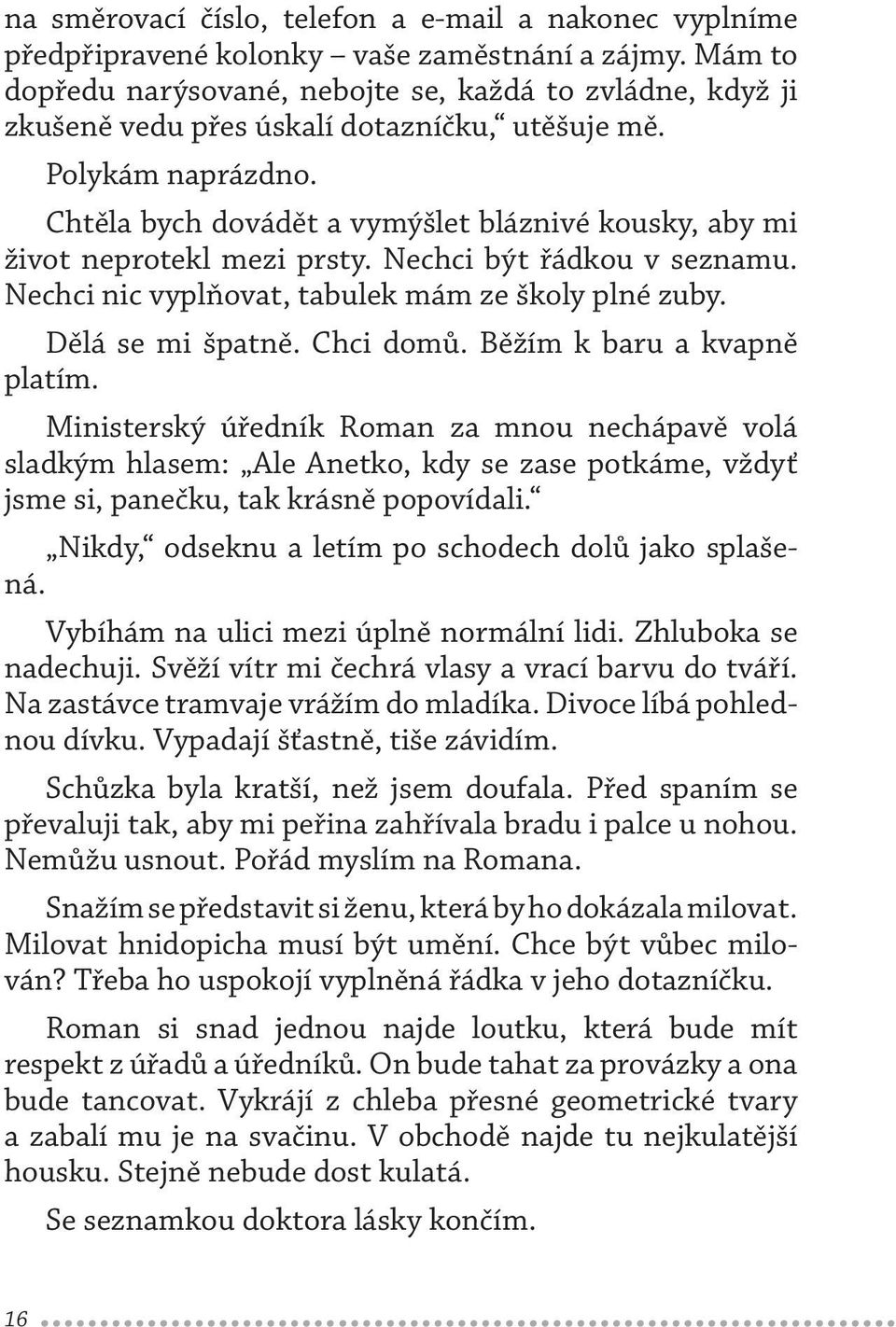 Chtěla bych dovádět a vymýšlet bláznivé kousky, aby mi život neprotekl mezi prsty. Nechci být řádkou v seznamu. Nechci nic vyplňovat, tabulek mám ze školy plné zuby. Dělá se mi špatně. Chci domů.