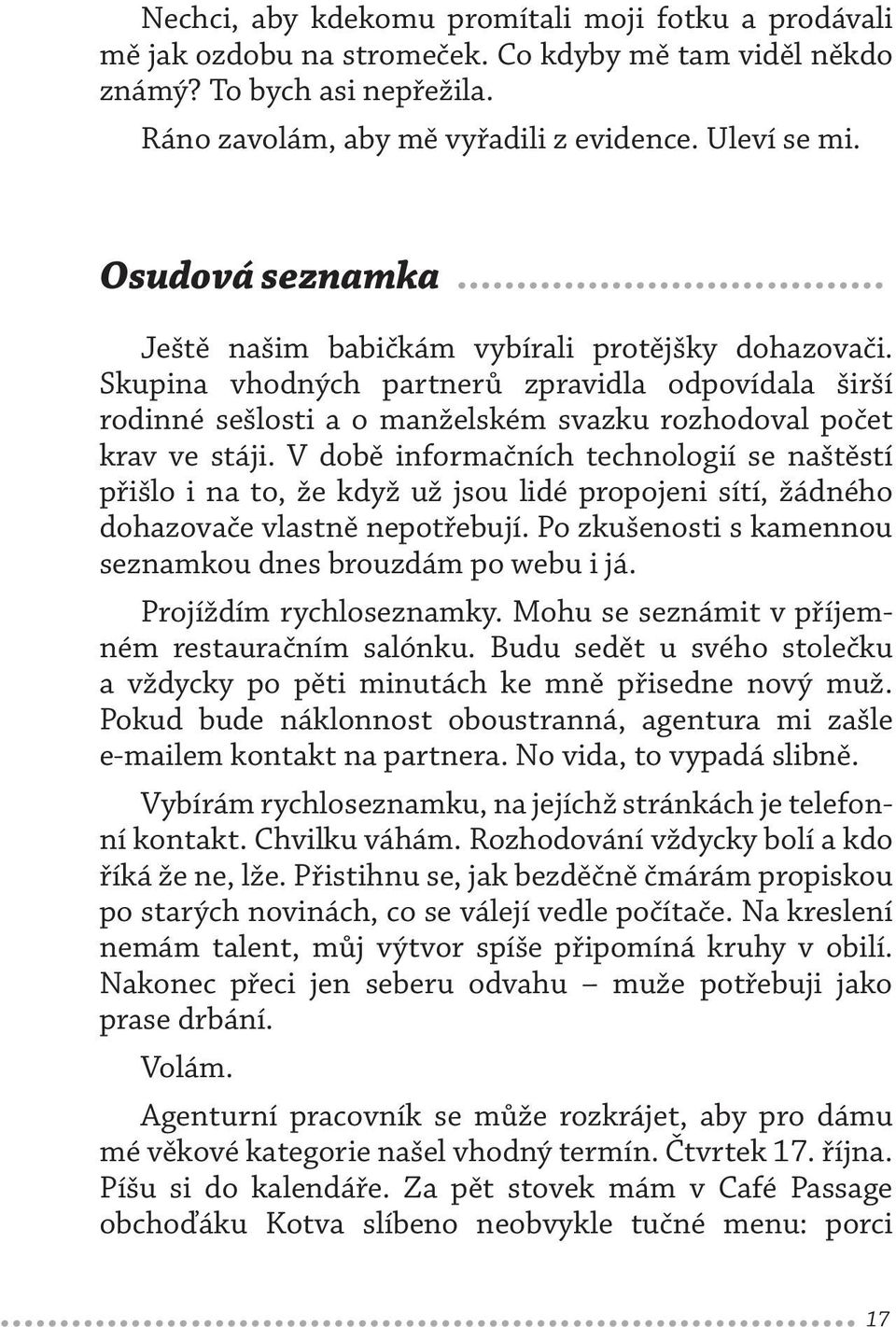 V době informačních technologií se naštěstí přišlo i na to, že když už jsou lidé propojeni sítí, žádného dohazovače vlastně nepotřebují. Po zkušenosti s kamennou seznamkou dnes brouzdám po webu i já.