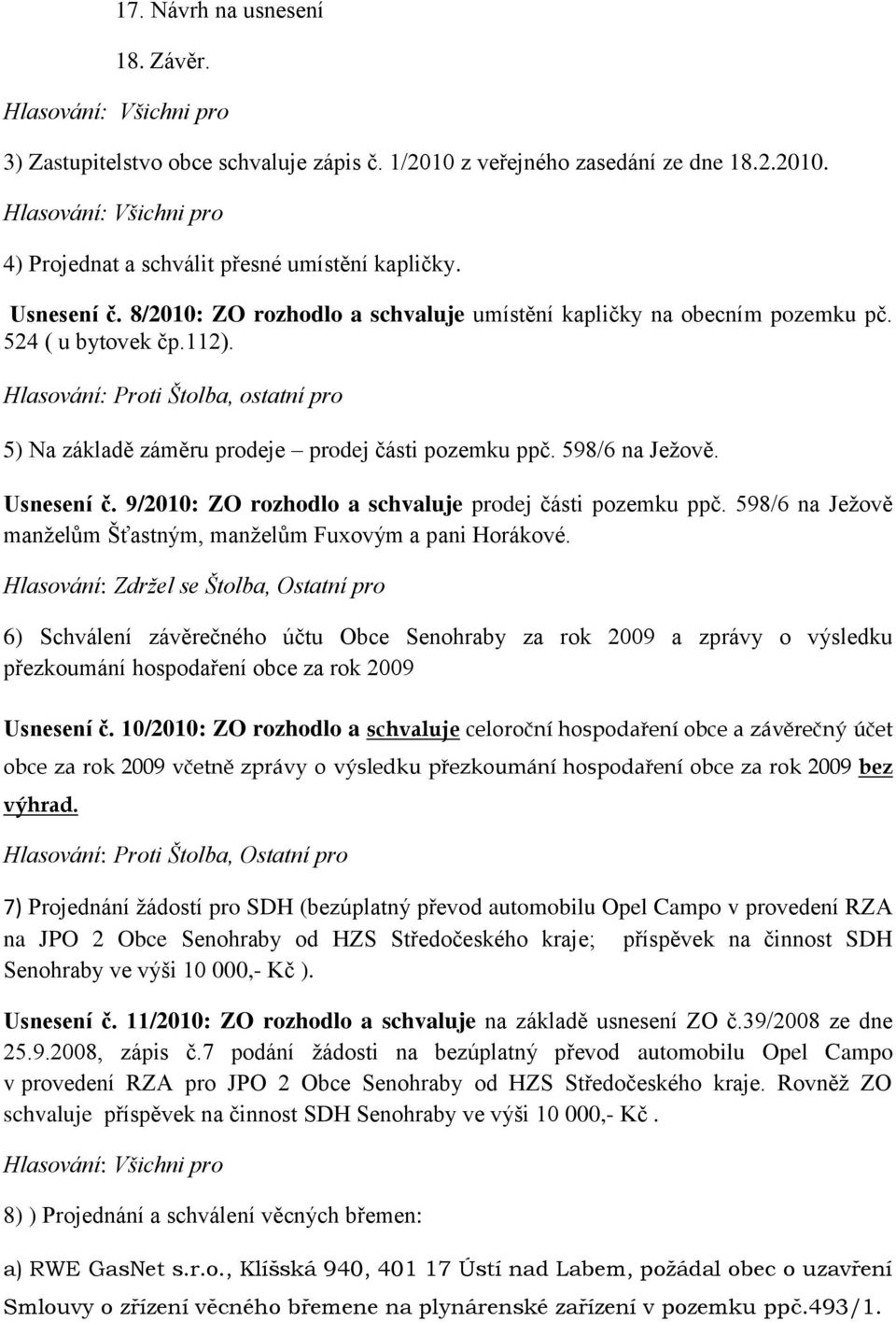 598/6 na Ježově. Usnesení č. 9/2010: ZO rozhodlo a schvaluje prodej části pozemku ppč. 598/6 na Ježově manželům Šťastným, manželům Fuxovým a pani Horákové.