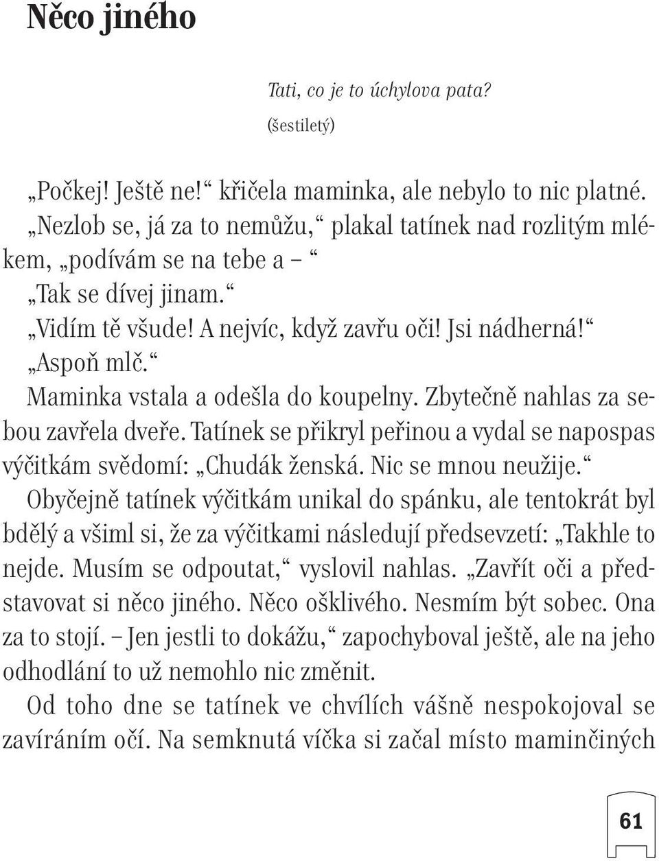 Maminka vstala a ode la do koupelny. Zbyteãnû nahlas za sebou zavfiela dvefie. Tatínek se pfiikryl pefiinou a vydal se napospas v ãitkám svûdomí: Chudák Ïenská. Nic se mnou neuïije.