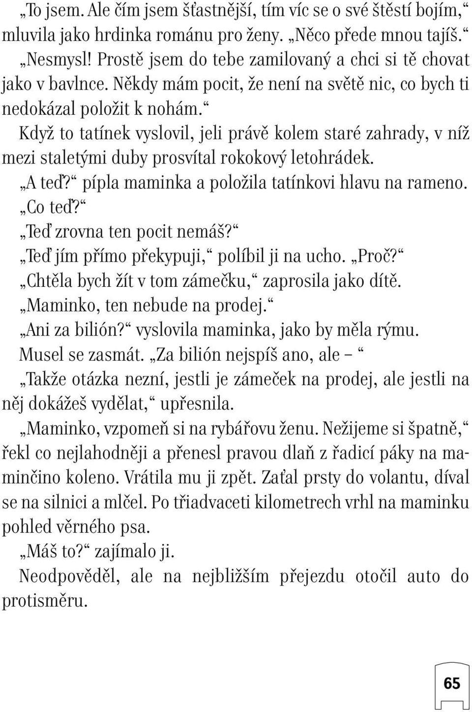 pípla maminka a poloïila tatínkovi hlavu na rameno. Co teì? Teì zrovna ten pocit nemá? Teì jím pfiímo pfiekypuji, políbil ji na ucho. Proã? Chtûla bych Ïít v tom zámeãku, zaprosila jako dítû.