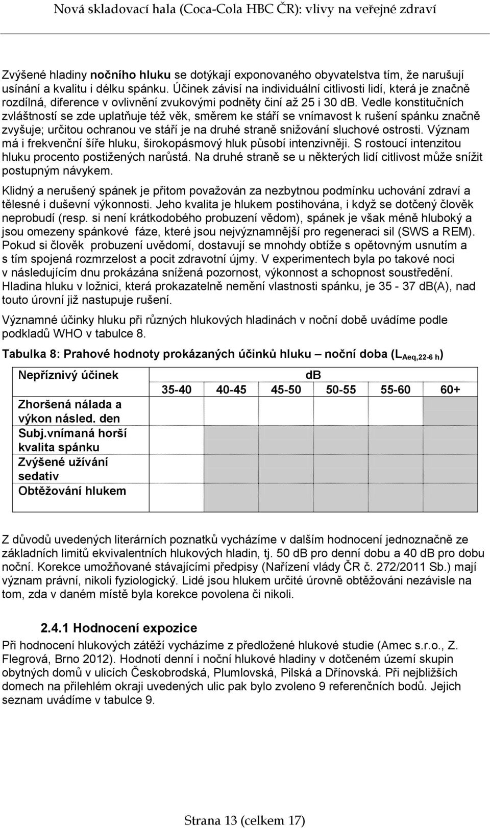 Vedle konstitučních zvláštností se zde uplatňuje též věk, směrem ke stáří se vnímavost k rušení spánku značně zvyšuje; určitou ochranou ve stáří je na druhé straně snižování sluchové ostrosti.