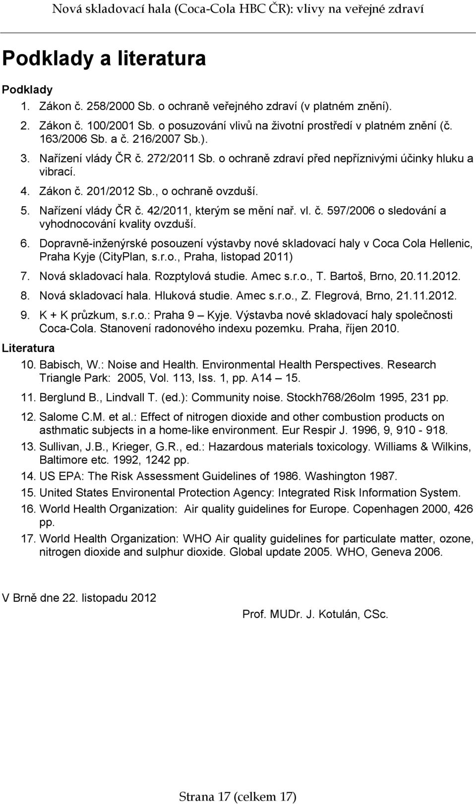 vl. č. 597/2006 o sledování a vyhodnocování kvality ovzduší. 6. Dopravně-inženýrské posouzení výstavby nové skladovací haly v Coca Cola Hellenic, Praha Kyje (CityPlan, s.r.o., Praha, listopad 2011) 7.