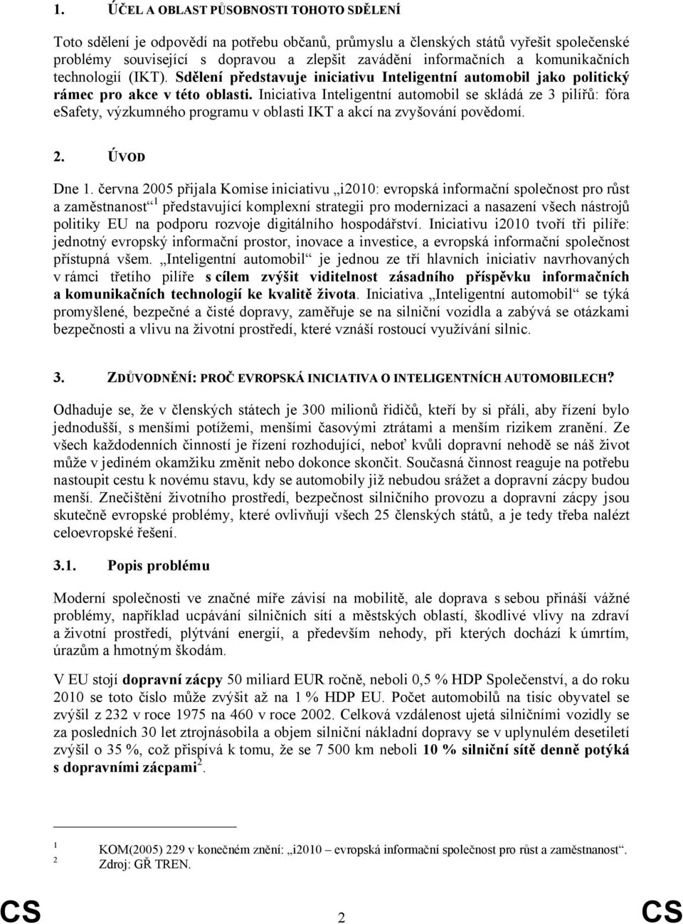 Iniciativa Inteligentní automobil se skládá ze 3 pilířů: fóra esafety, výzkumného programu v oblasti IKT a akcí na zvyšování povědomí. 2. ÚVOD Dne 1.