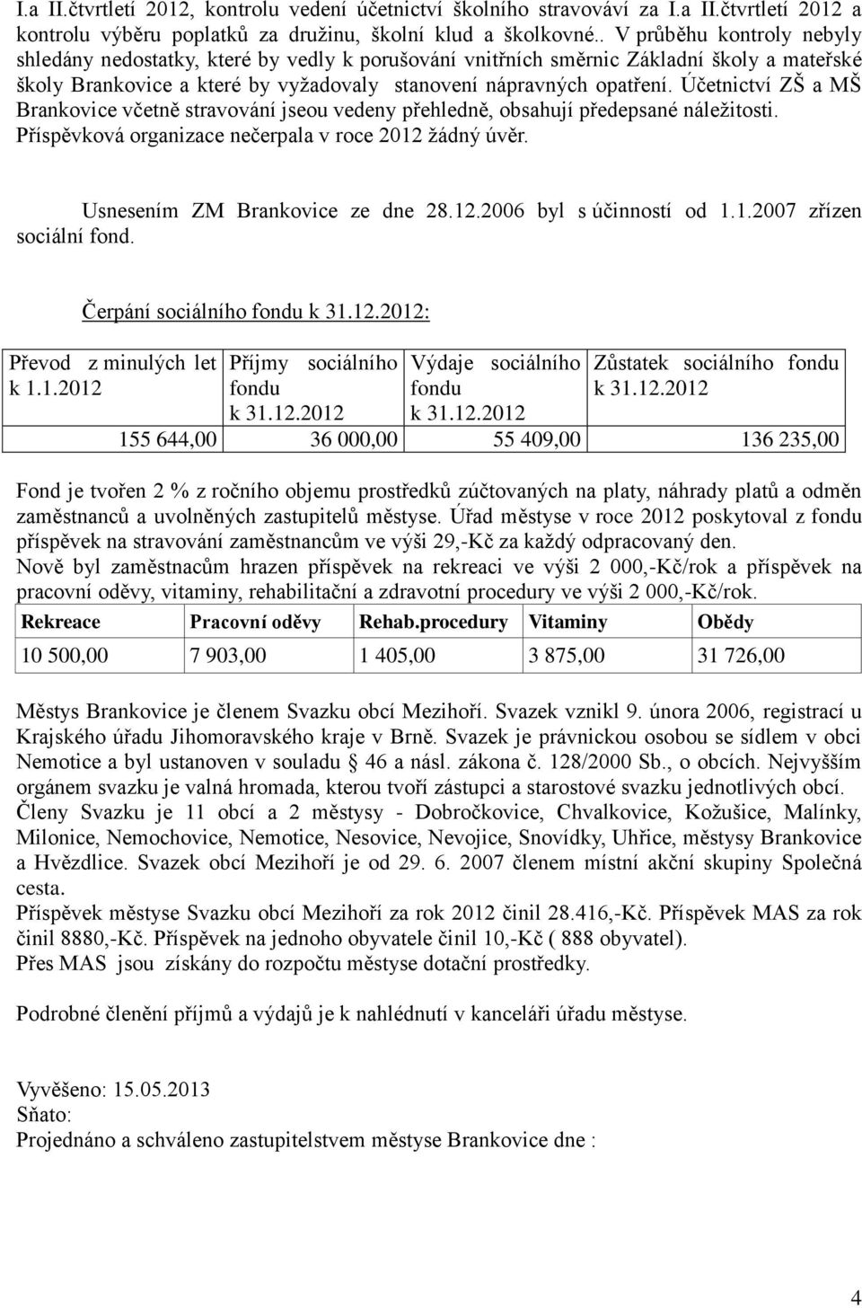 Účetnictví ZŠ a MŠ Brankovice včetně stravování jseou vedeny přehledně, obsahují předepsané náležitosti. Příspěvková organizace nečerpala v roce 2012 žádný úvěr. Usnesením ZM Brankovice ze dne 28.12.2006 byl s účinností od 1.