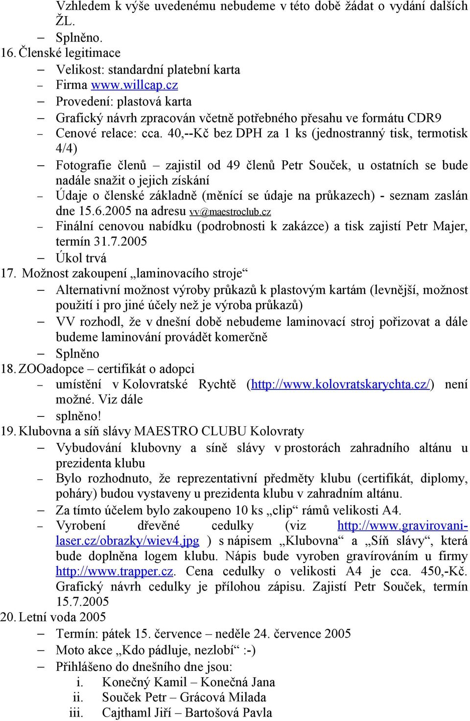 40,--Kč bez DPH za 1 ks (jednostranný tisk, termotisk 4/4) Fotografie členů zajistil od 49 členů Petr Souček, u ostatních se bude nadále snažit o jejich získání Údaje o členské základně (měnící se