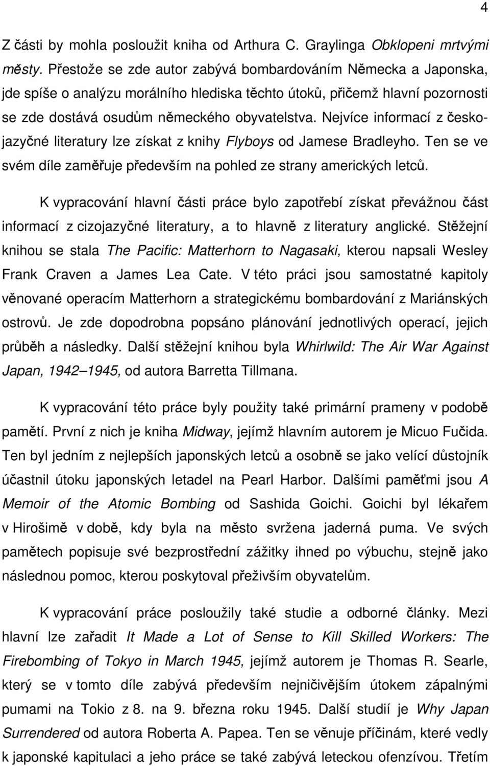 Nejvíce informací z českojazyčné literatury lze získat z knihy Flyboys od Jamese Bradleyho. Ten se ve svém díle zaměřuje především na pohled ze strany amerických letců.