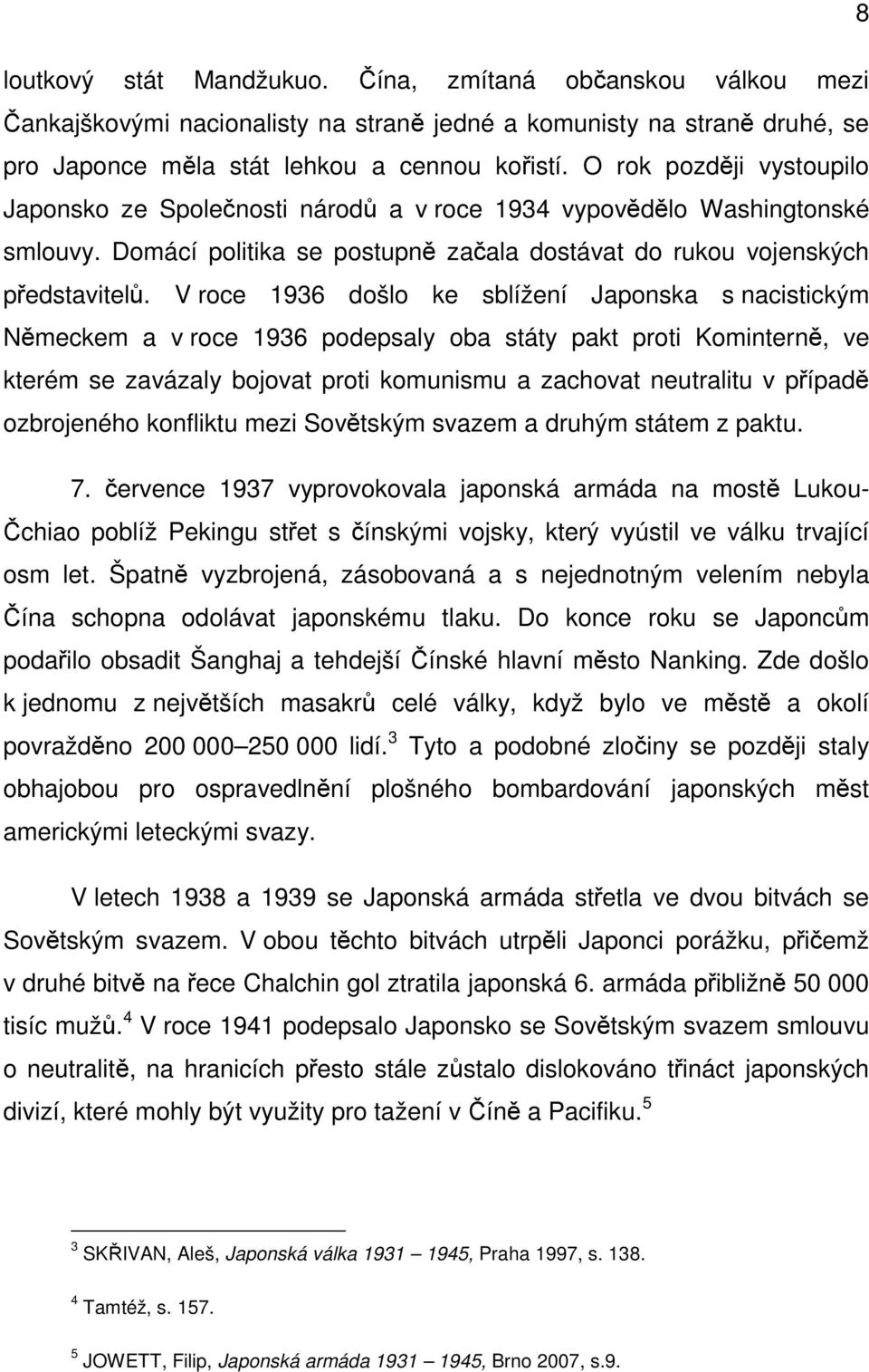 V roce 1936 došlo ke sblížení Japonska s nacistickým Německem a v roce 1936 podepsaly oba státy pakt proti Kominterně, ve kterém se zavázaly bojovat proti komunismu a zachovat neutralitu v případě