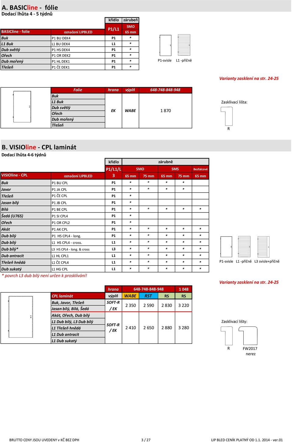 VISIOline - CPL laminát Dodací lhůta 4-6 týdnů křídlo P1/L1/L SMO SMS Bezfalcové VISIOline - CPL označení LIPBLED 3 65 mm 75 mm 65 mm 75 mm 65 mm P1 BU CPL P1 * * * * P1 JA CPL P1 * * * * Třešeň P1