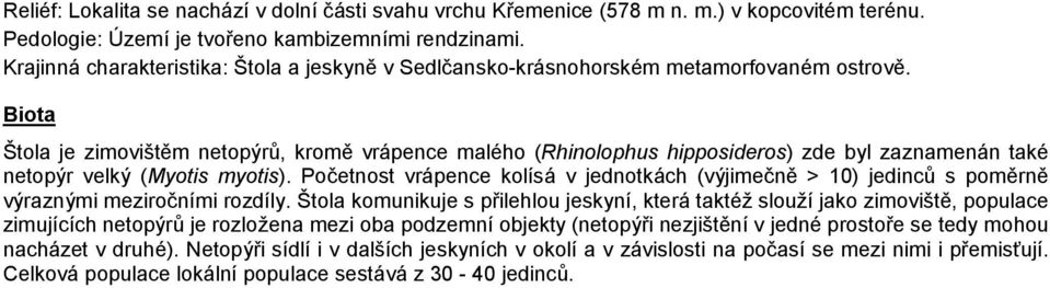 Biota Štola je zimovištěm netopýrů, kromě vrápence malého (Rhinolophus hipposideros) zde byl zaznamenán také netopýr velký (Myotis myotis).